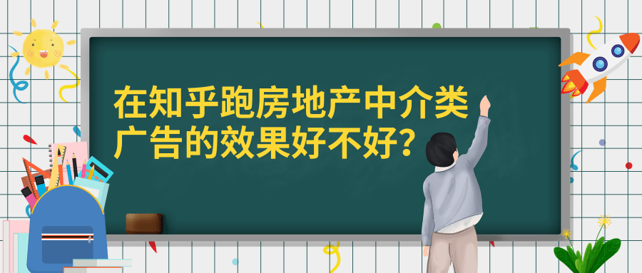 知乎跑房地产中介类广告的效果好不好？