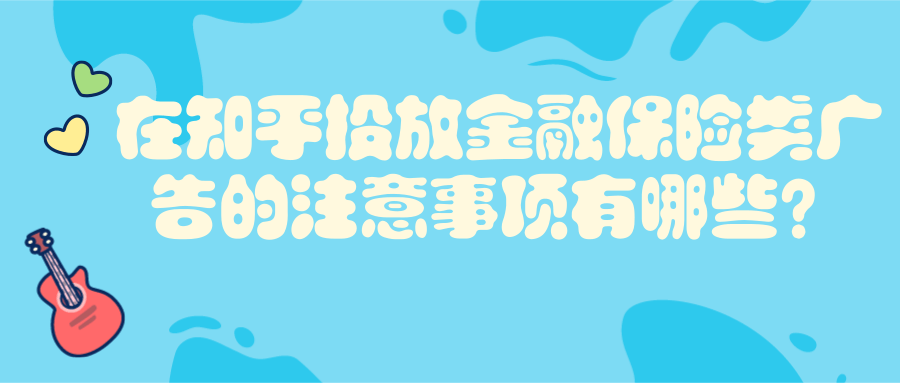 在知乎投放金融保险类广告的注意事项有哪些？