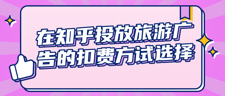 在知乎投放旅游广告的扣费方试选择